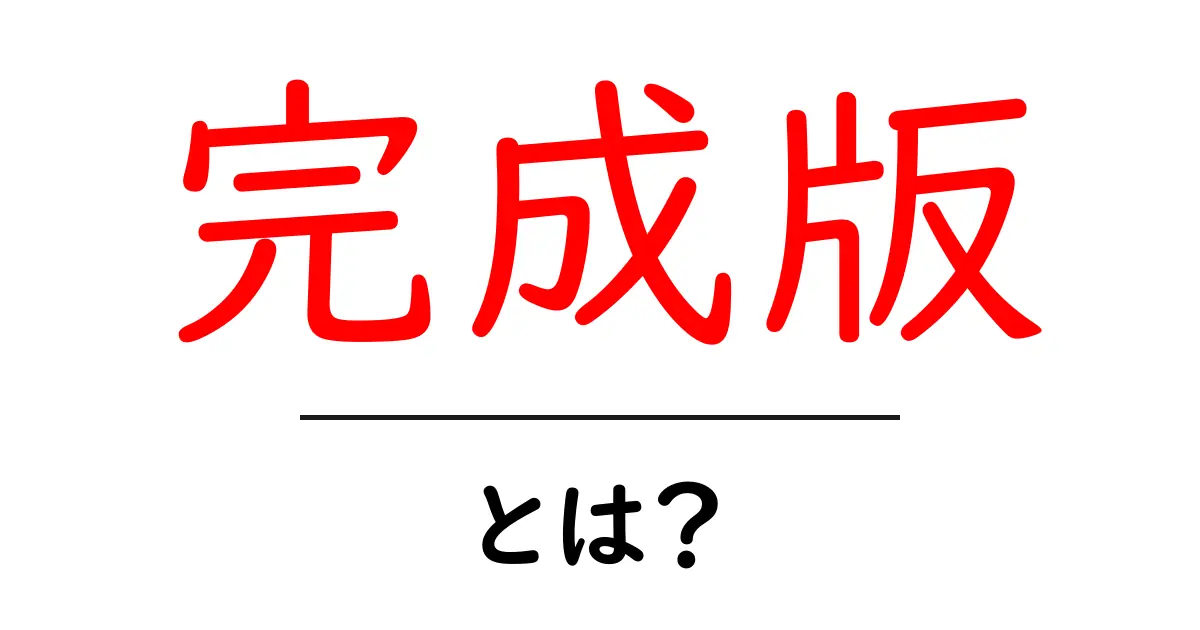 「完成版」とは？その意味と使い方を徹底解説！共起語・同意語も併せて解説！