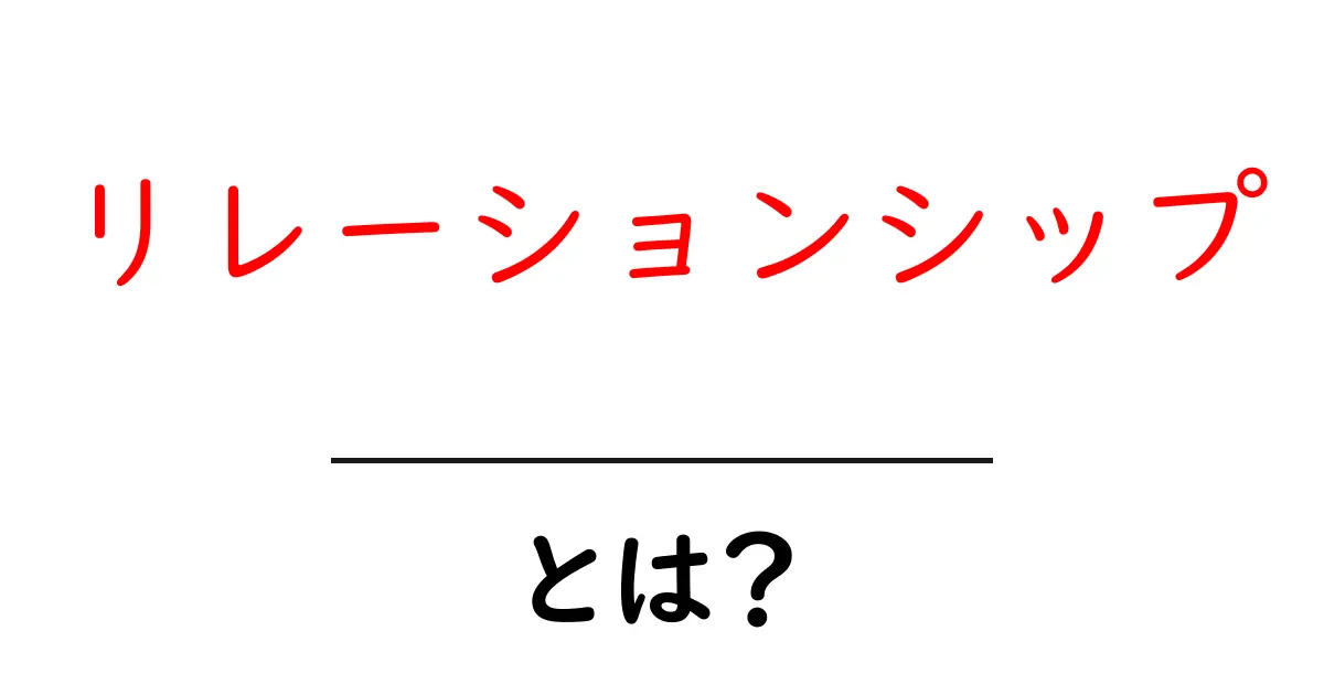 リレーションシップとは？人間関係の重要性とその影響を解説共起語・同意語も併せて解説！