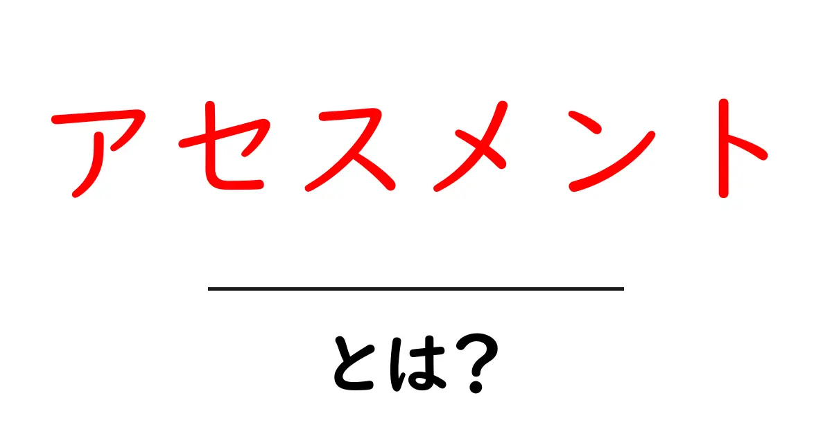 アセスメントとは?評価の仕組みと重要性を解説!共起語・同意語も併せて解説!