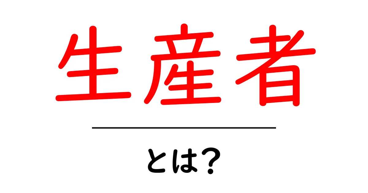 生産者とは?私たちの生活に欠かせない重要な役割を解説!共起語・同意語も併せて解説!