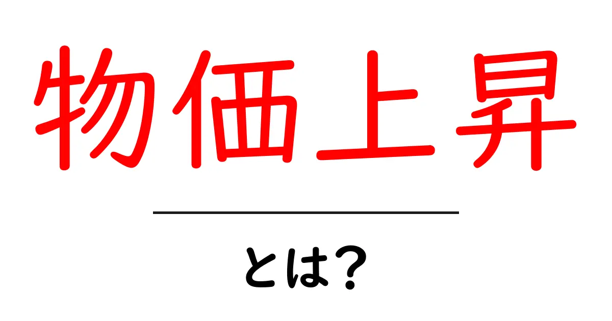 物価上昇とは?私たちの生活に与える影響をわかりやすく解説!共起語・同意語も併せて解説!