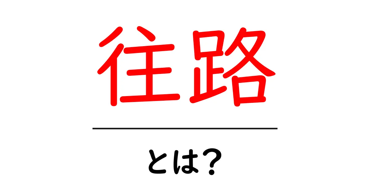 往路とは?意味や使い方をわかりやすく解説!共起語・同意語も併せて解説!