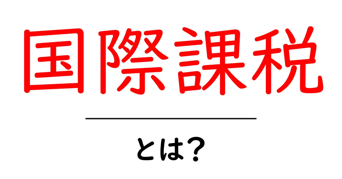 国際課税とは？あなたの知らない税の世界を解説します！共起語・同意語も併せて解説！