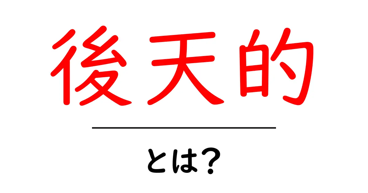 後天的って何?私たちの成長に影響を与えるもの共起語・同意語も併せて解説!