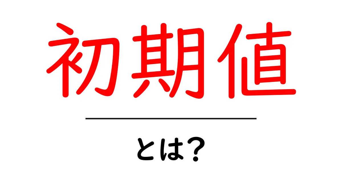 初期値とは？プログラミングや数学での基本的な使い方を解説！共起語・同意語も併せて解説！