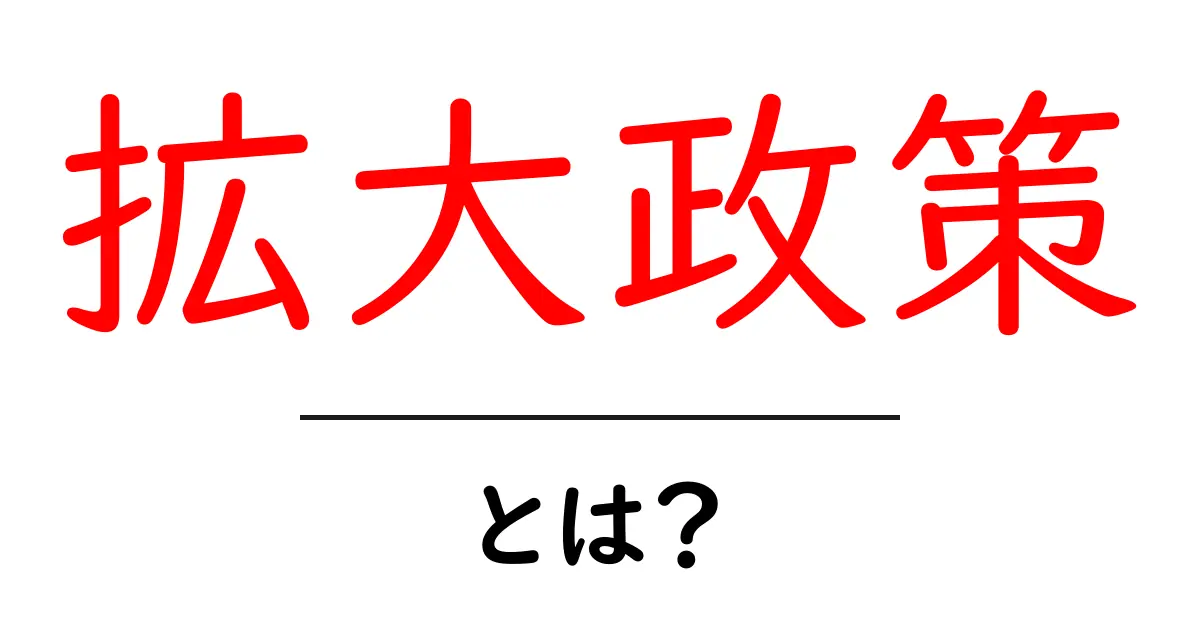 拡大政策とは何か?経済成長に影響を与える重要な戦略を解説共起語・同意語も併せて解説!