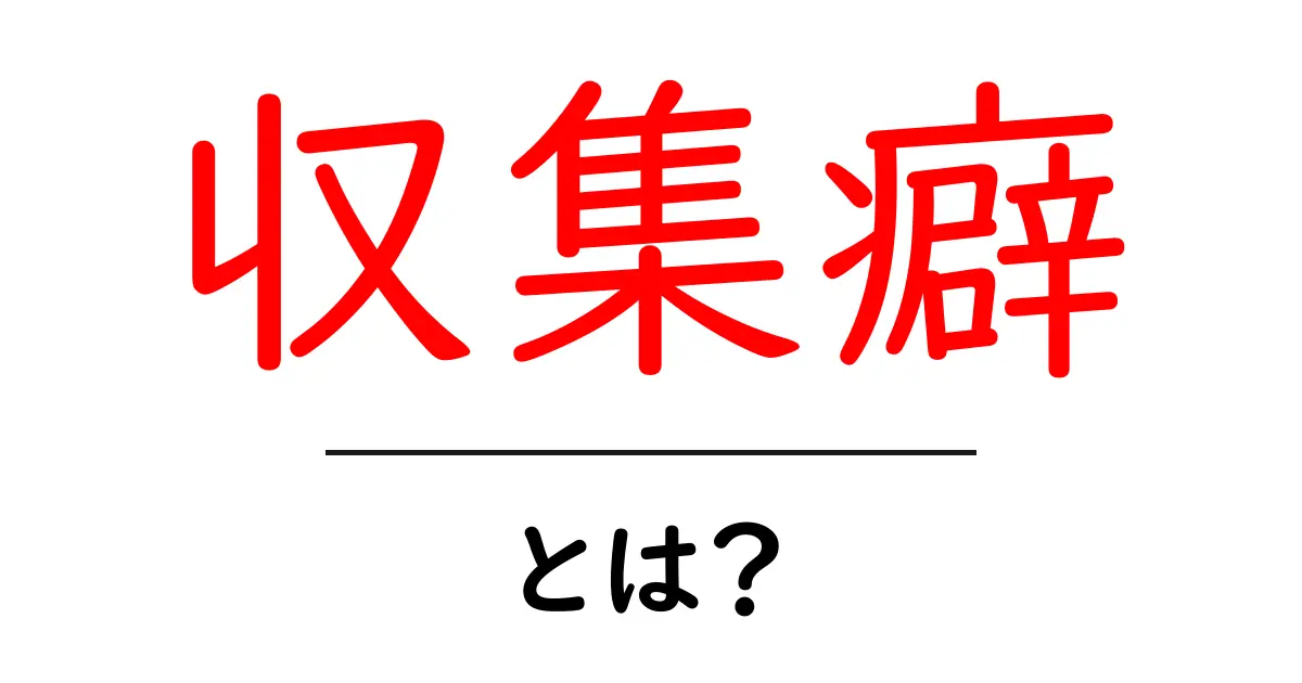 収集癖とは?あなたも知らず知らずのうちに持っているかも!?共起語・同意語も併せて解説!