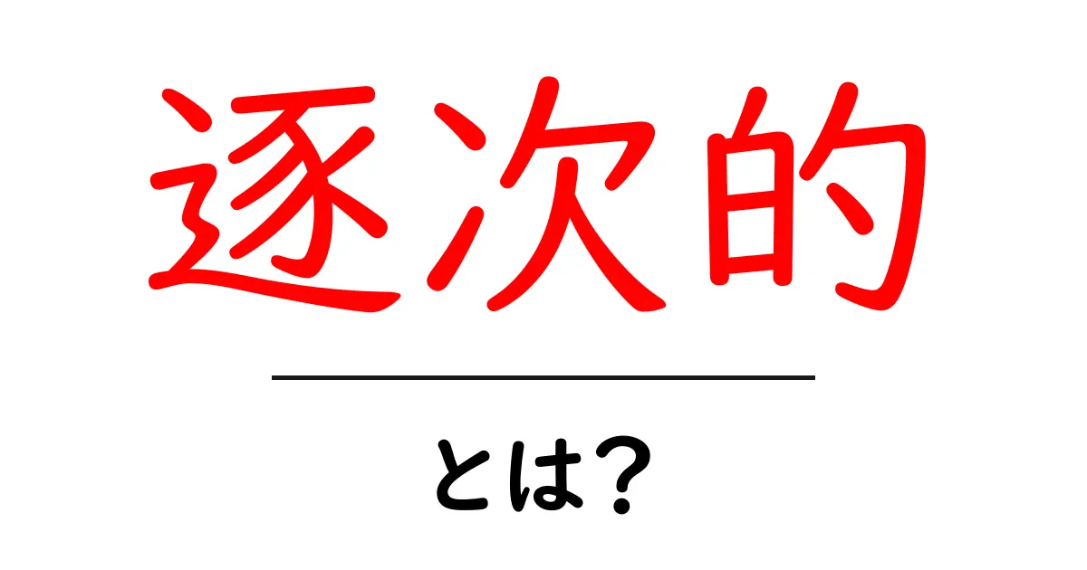 逐次的とは？その意味と日常での使い方をわかりやすく解説共起語・同意語も併せて解説！