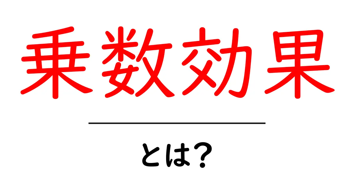 乗数効果とは?あなたの生活にも影響を与える経済の不思議共起語・同意語も併せて解説!