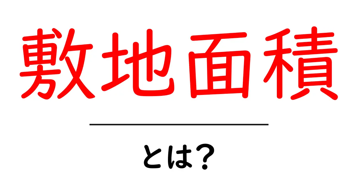 敷地面積とは?知っておくべき基本と活用方法共起語・同意語も併せて解説!