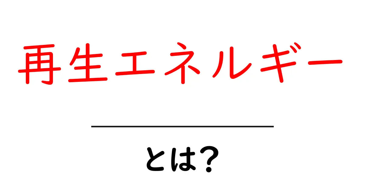 再生エネルギーとは?未来を支える新しいエネルギー源のすべて共起語・同意語も併せて解説!