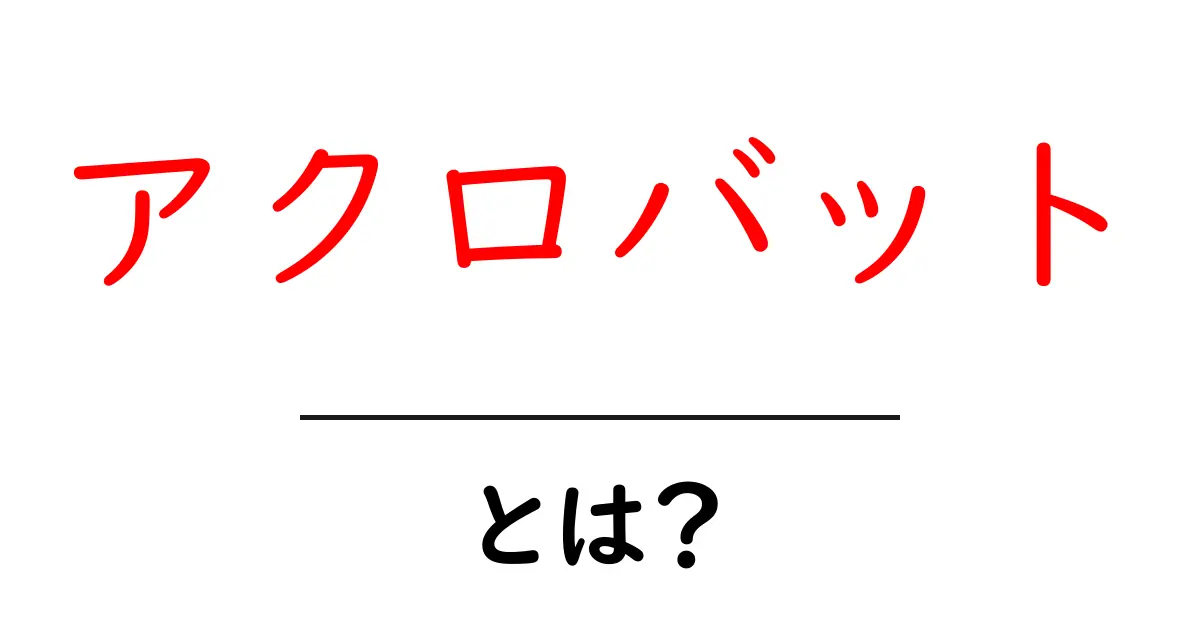 アクロバットとは?華麗な技とその魅力を解説!共起語・同意語も併せて解説!