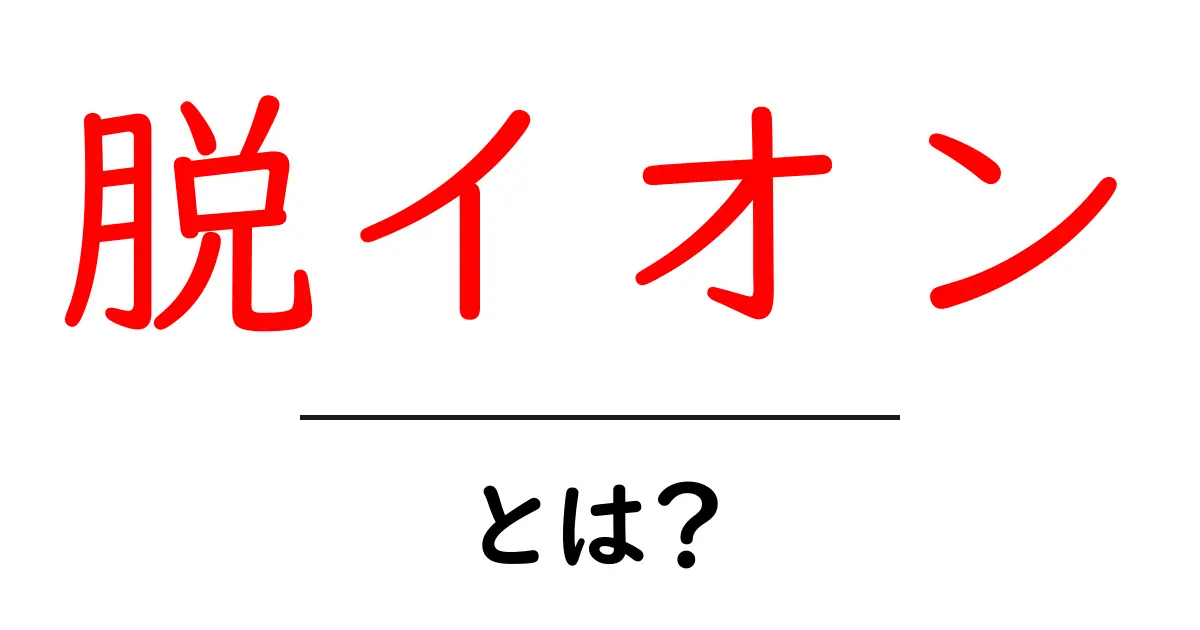 脱イオンとは?その意味と日常生活への影響を解説!共起語・同意語も併せて解説!