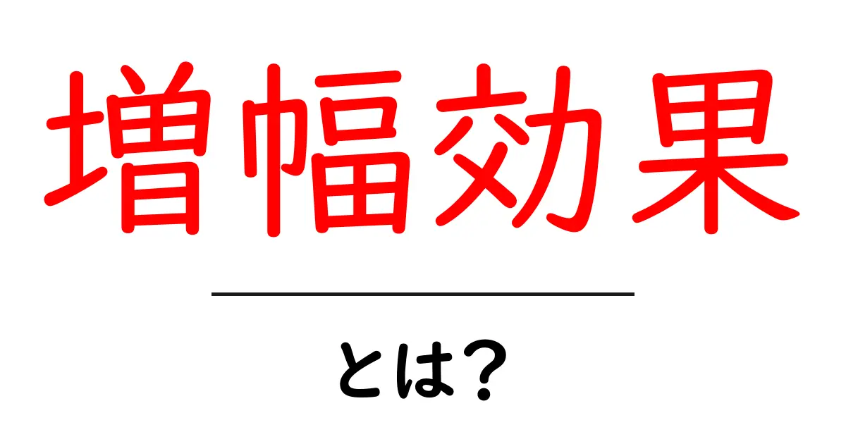 増幅効果とは?身近にある不思議な現象を解説!共起語・同意語も併せて解説!