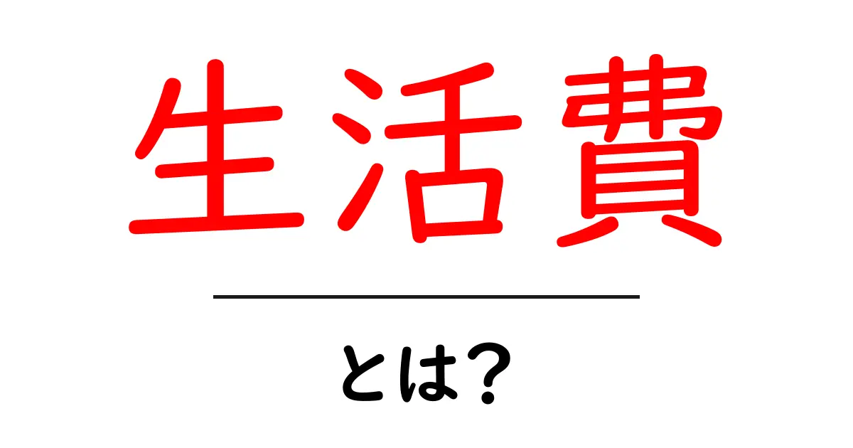 生活費とは?これだけは知っておきたい基礎知識共起語・同意語も併せて解説!