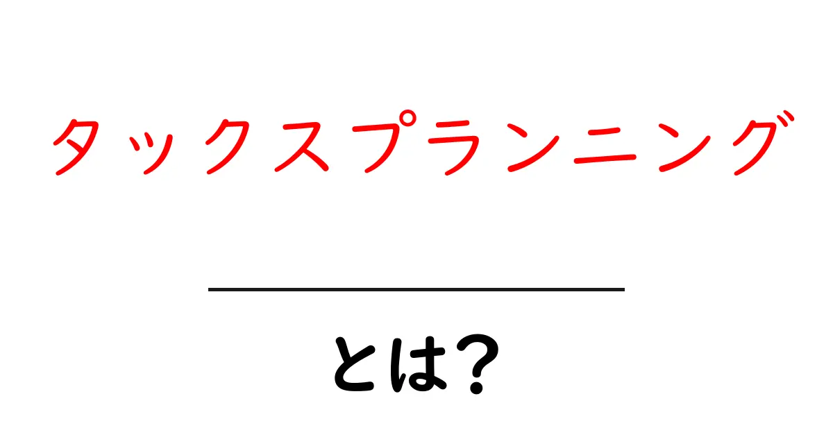 タックスプランニングとは?賢く税金を管理する方法を解説共起語・同意語も併せて解説!