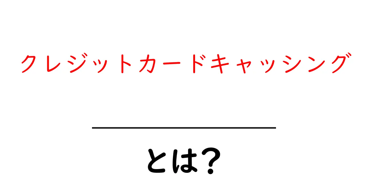 クレジットカードキャッシングとは?初めての人でもわかるお金の借り方共起語・同意語も併せて解説!