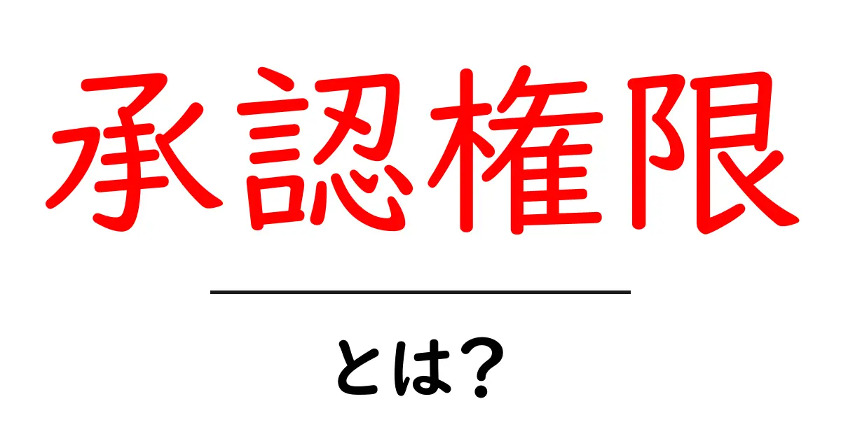 承認権限とは?権限をグループで管理する重要な仕組み共起語・同意語も併せて解説!