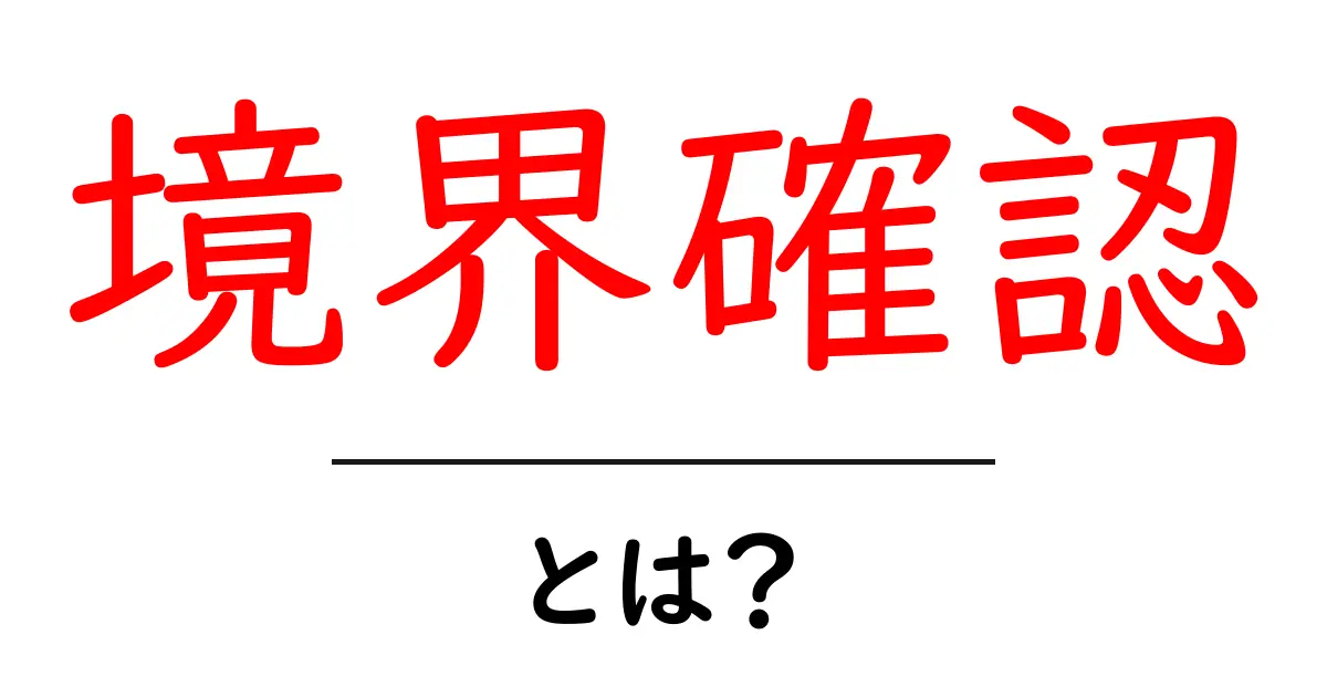 境界確認とは?初心者でもわかるポイント解説共起語・同意語も併せて解説!