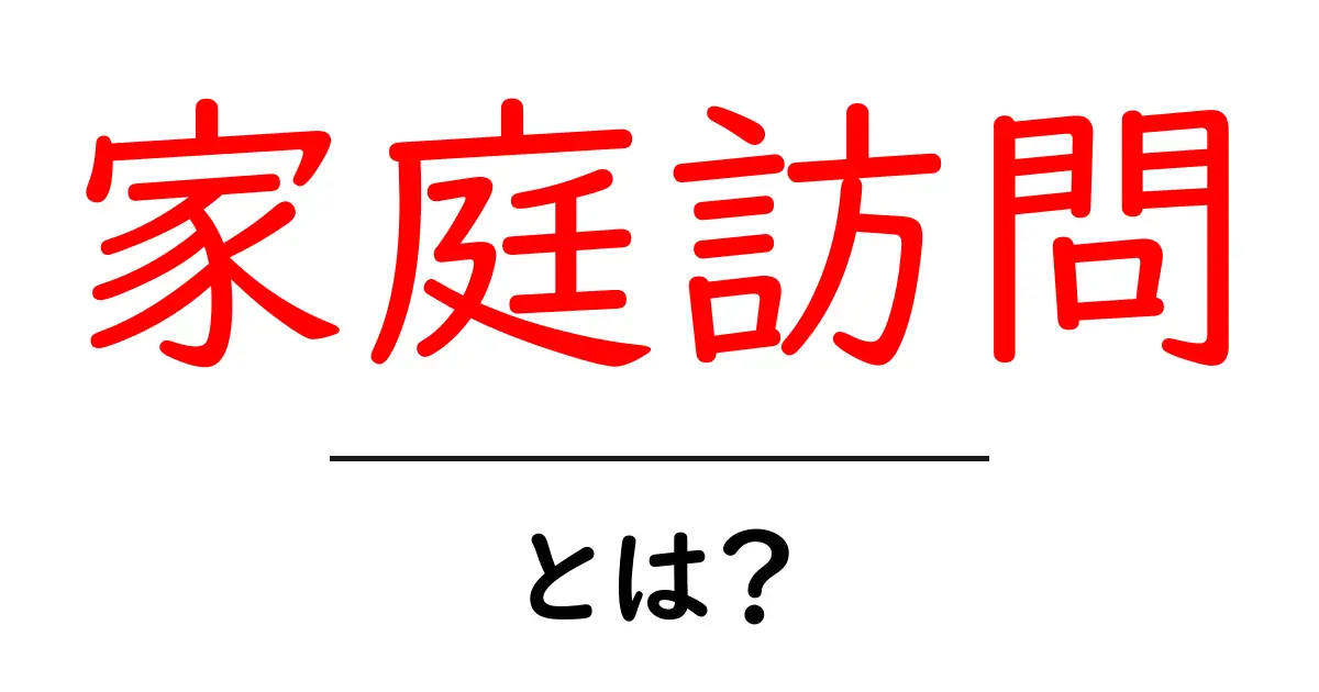 家庭訪問とは?目的や重要性をわかりやすく解説!共起語・同意語も併せて解説!