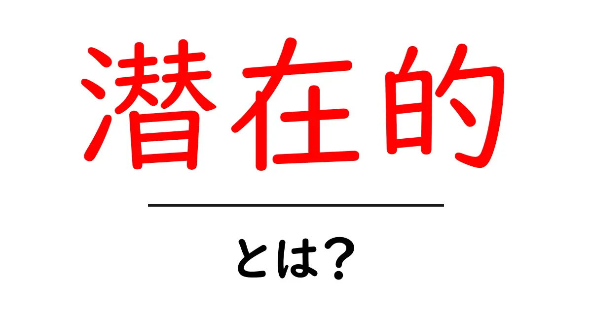 「潜在的」とは？その意味と身近な例をわかりやすく解説！共起語・同意語も併せて解説！
