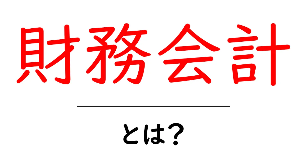 財務会計とは？初心者にもわかる基礎知識を徹底解説！共起語・同意語も併せて解説！