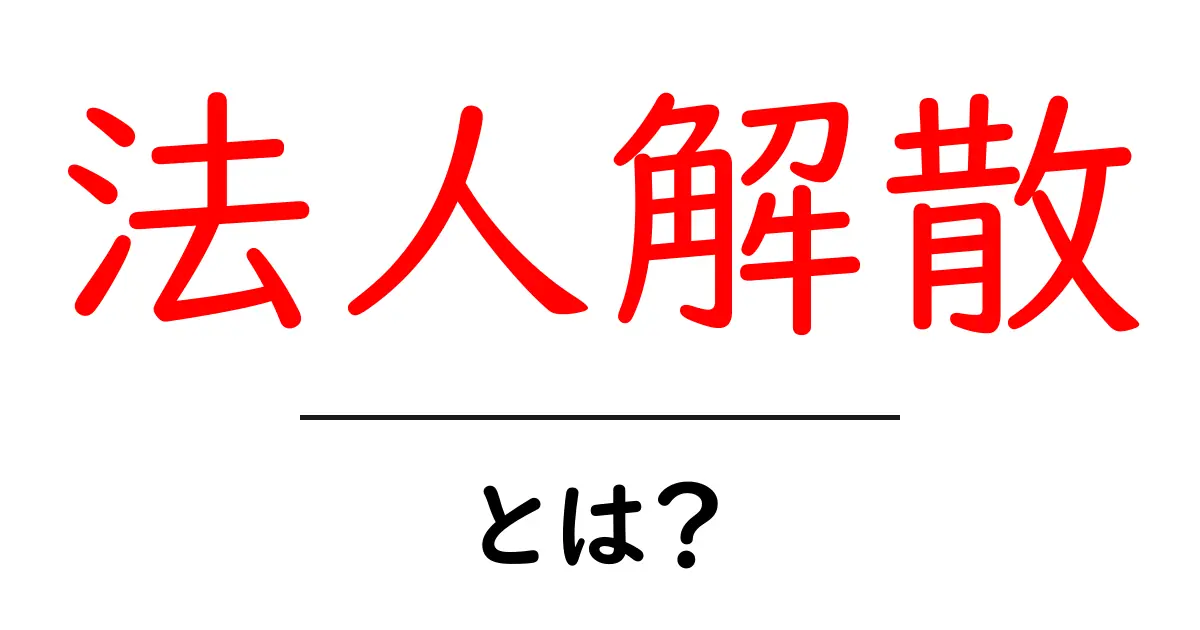 法人解散とは?知っておくべき基本と手続きガイド共起語・同意語も併せて解説!
