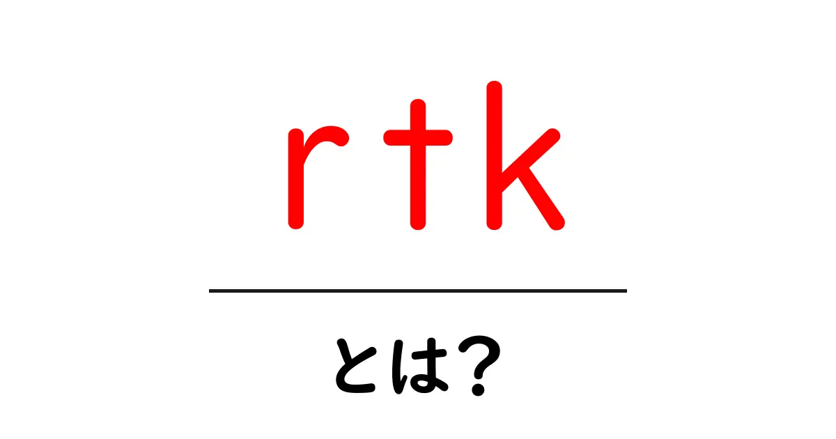 RTKとは?初心者にもわかる生活に役立つ技術の基本共起語・同意語も併せて解説!