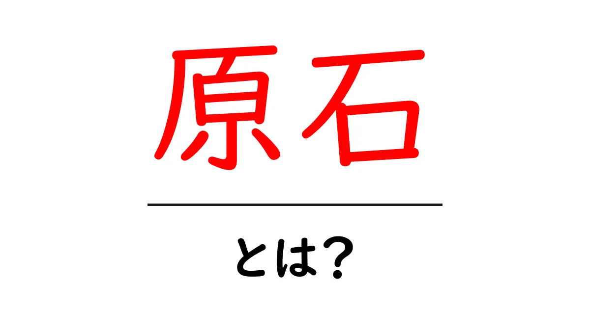 「原石」とは?宝石の素がわかる面白い解説共起語・同意語も併せて解説!