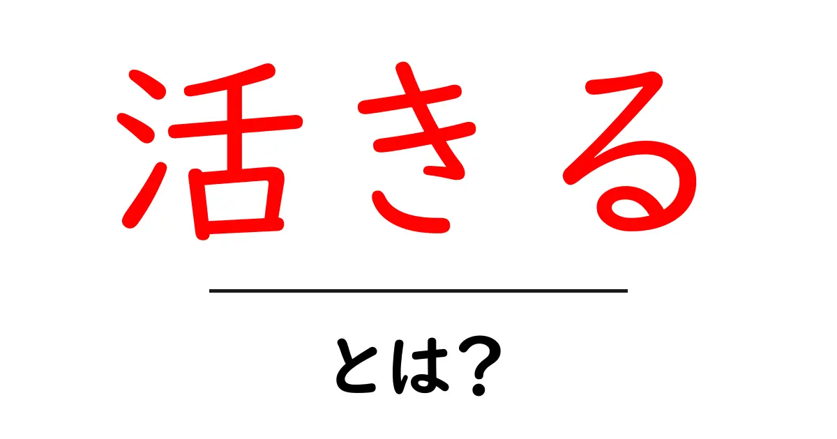 「活きる」とは?私たちの生活にどのように影響を与えるのか共起語・同意語も併せて解説!