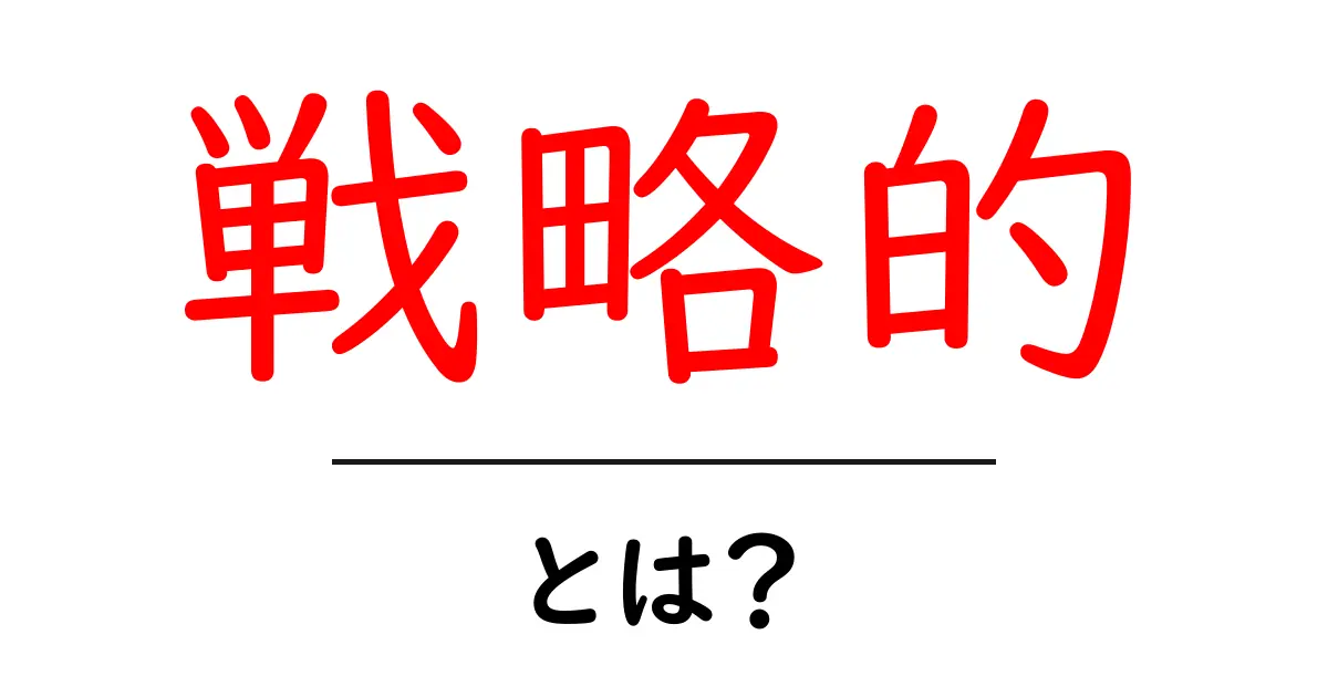 戦略的とは?その意味と実生活に活かす方法共起語・同意語も併せて解説!