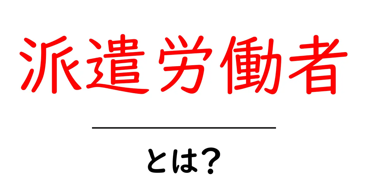 派遣労働者とは?知っておきたい基本情報と特徴共起語・同意語も併せて解説!