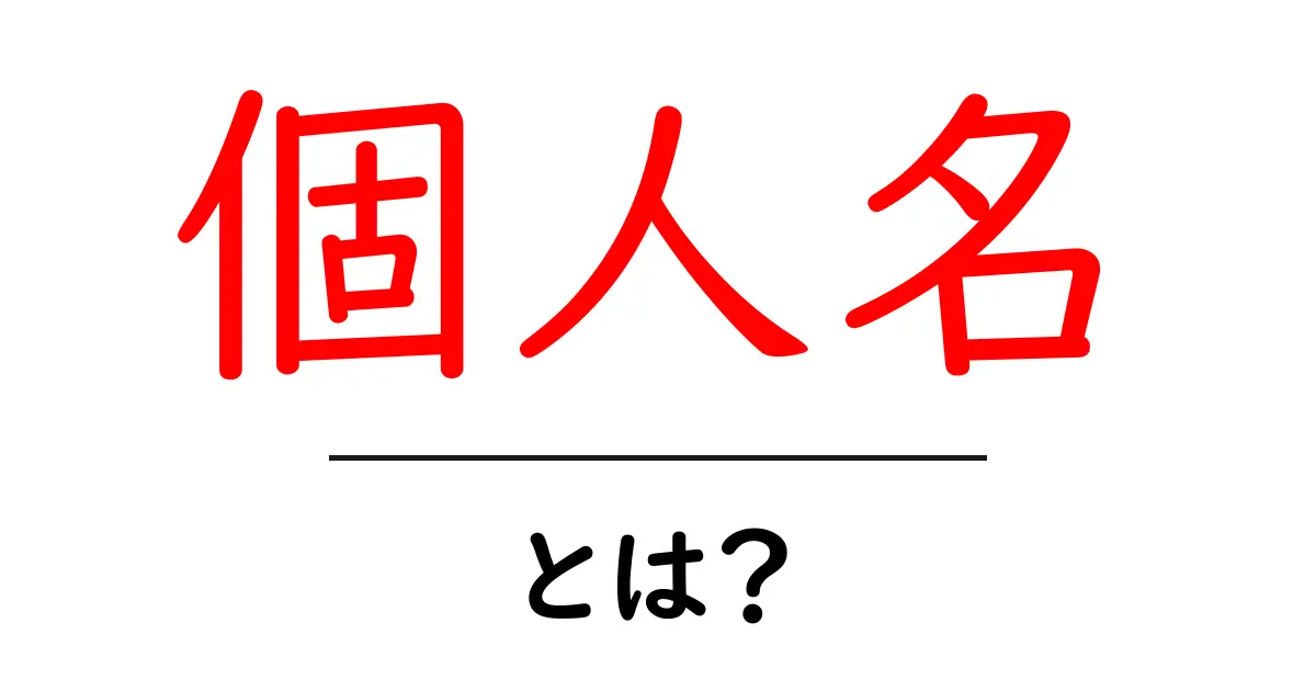 個人名とは？その意味と使い方をわかりやすく解説！共起語・同意語も併せて解説！
