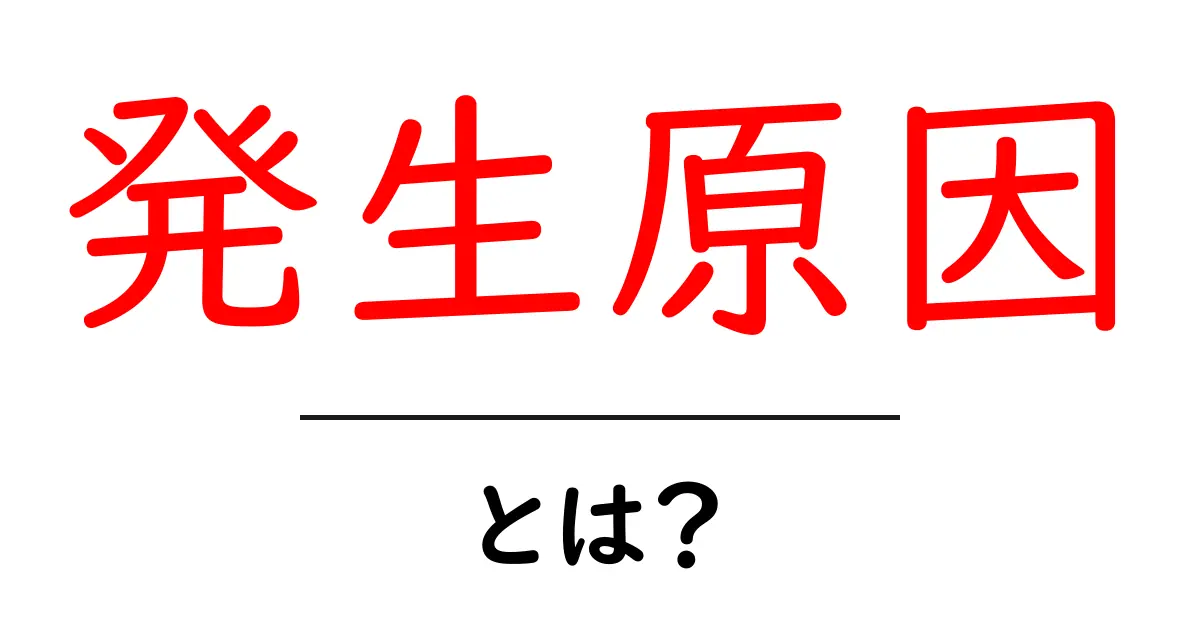 「発生原因」とは?その意味や例を分かりやすく解説!共起語・同意語も併せて解説!