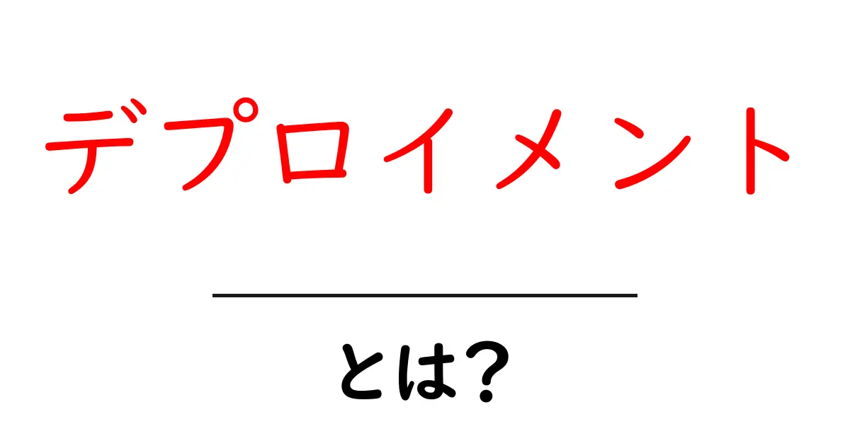 デプロイメントとは?初心者でもわかる簡単解説!共起語・同意語も併せて解説!
