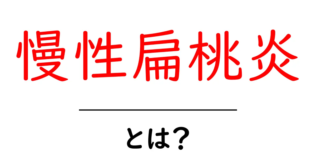 慢性扁桃炎とは?あらゆる症状や治療法を解説!共起語・同意語も併せて解説!