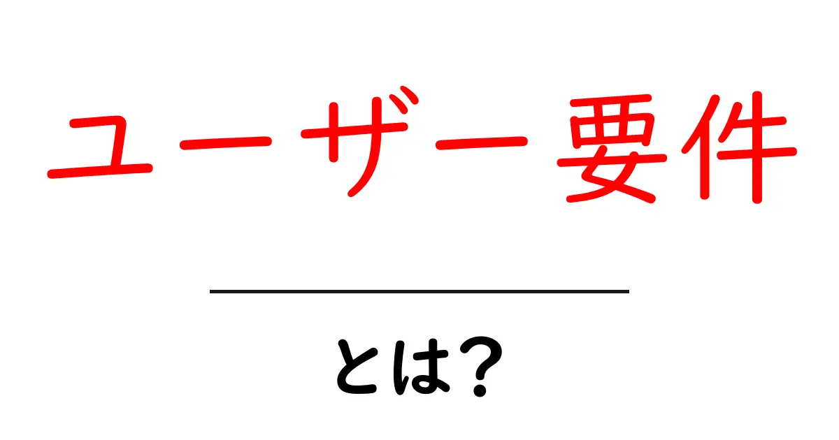ユーザー要件とは?初心者にもわかる解説共起語・同意語も併せて解説!
