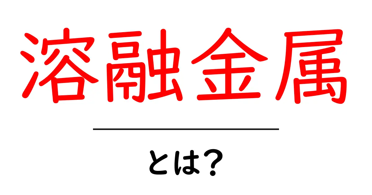 溶融金属とは?その基本から応用までわかりやすく解説!共起語・同意語も併せて解説!