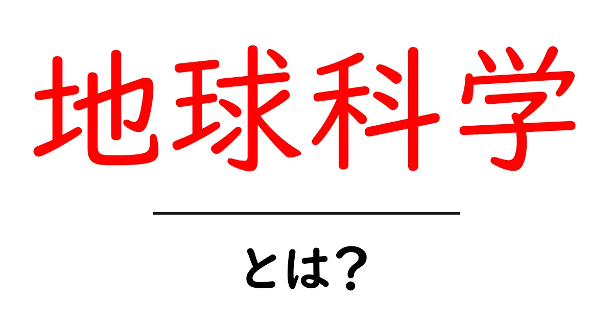 地球科学とは?地球を知るための学問をわかりやすく解説!共起語・同意語も併せて解説!