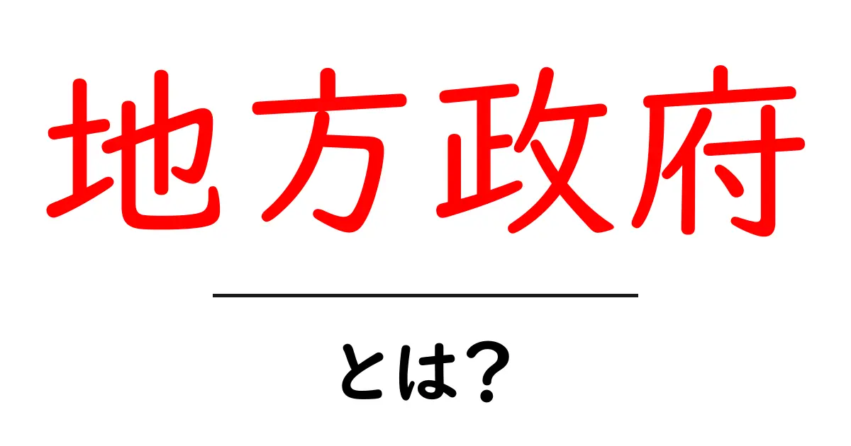 地方政府とは？その役割と重要性をわかりやすく解説！共起語・同意語も併せて解説！