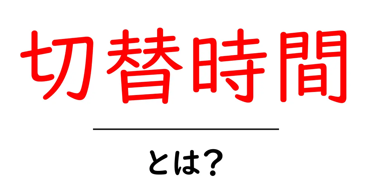 「切替時間」とは?知っておくべき基本と活用法共起語・同意語も併せて解説!