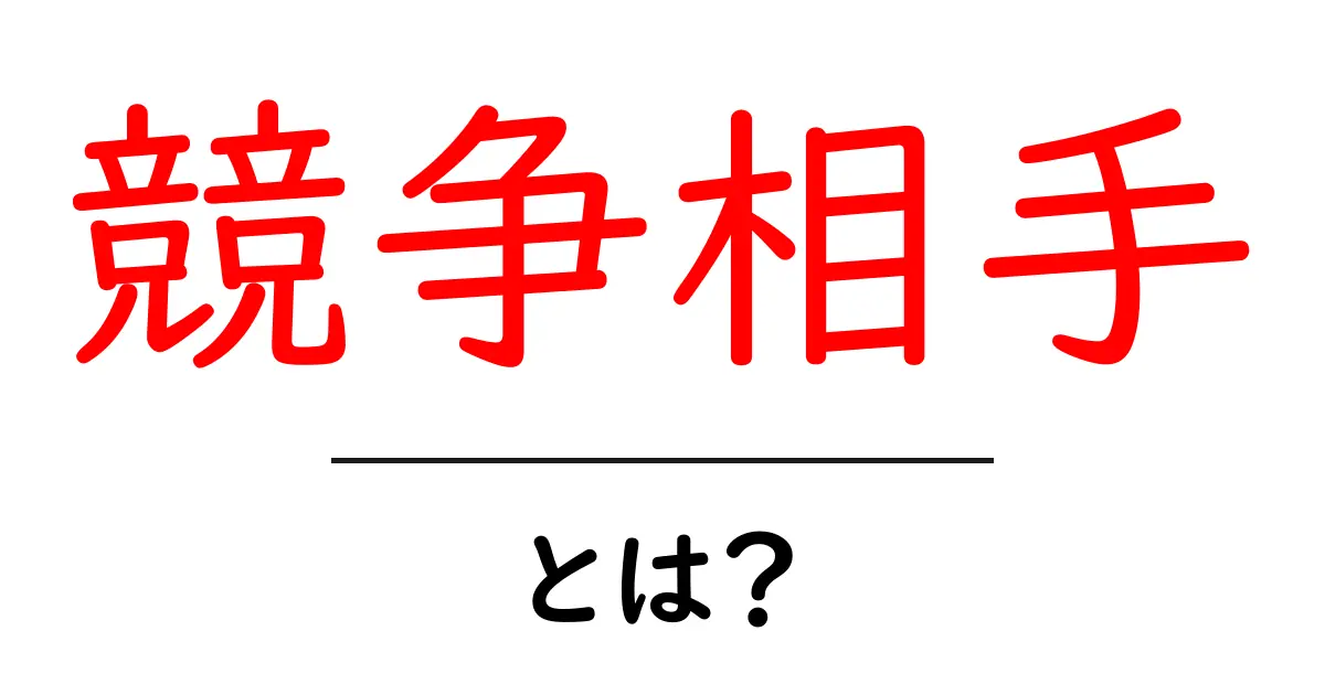競争相手とは？ビジネスやスポーツでの重要性を解説！共起語・同意語も併せて解説！