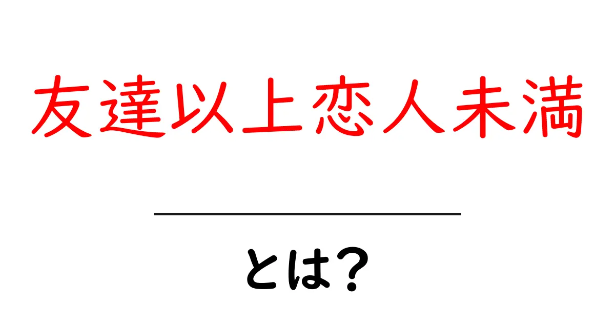 友達以上恋人未満とは何か?その意味と心理を解説!共起語・同意語も併せて解説!