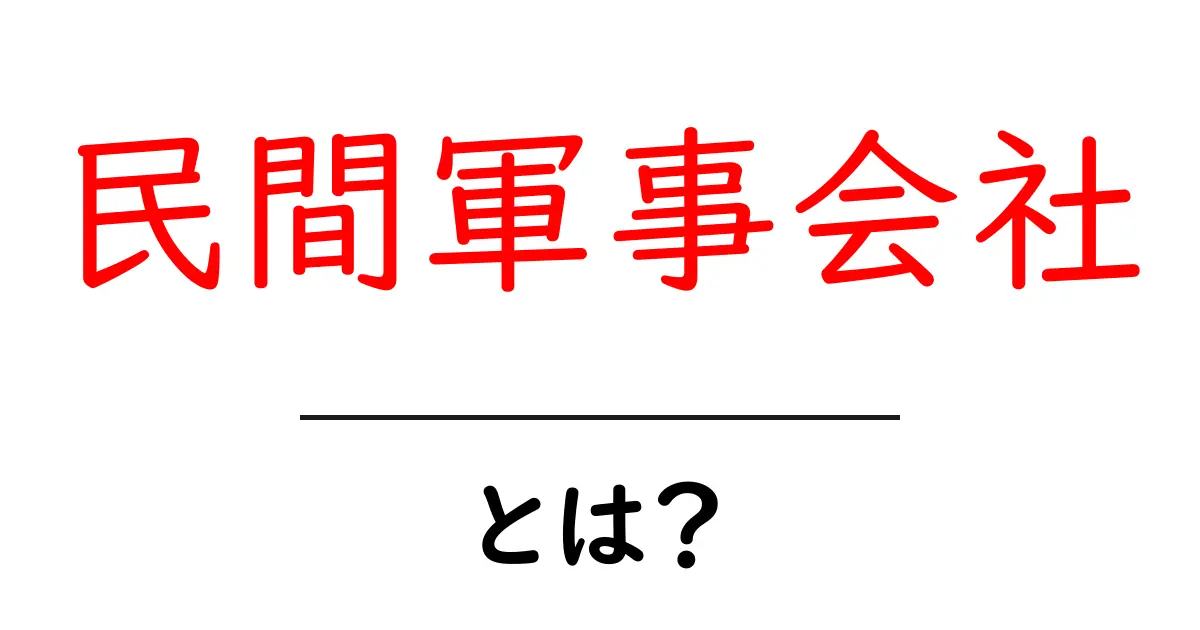 民間軍事会社とは?その役割と世界のトレンドを解説!共起語・同意語も併せて解説!