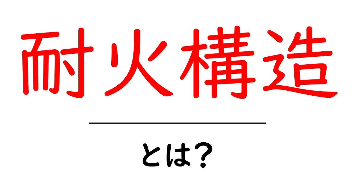 耐火構造とは?安全な建物を守る重要な仕組みについて解説共起語・同意語も併せて解説!