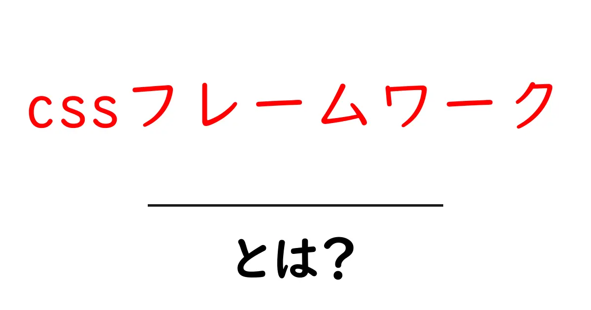 CSSフレームワークとは？初心者でもわかる使い方とメリットを解説！共起語・同意語も併せて解説！