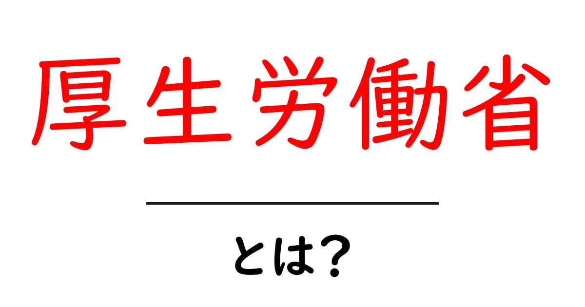厚生労働省とは?日本の健康と福祉を支える大切な組織の役割共起語・同意語も併せて解説!