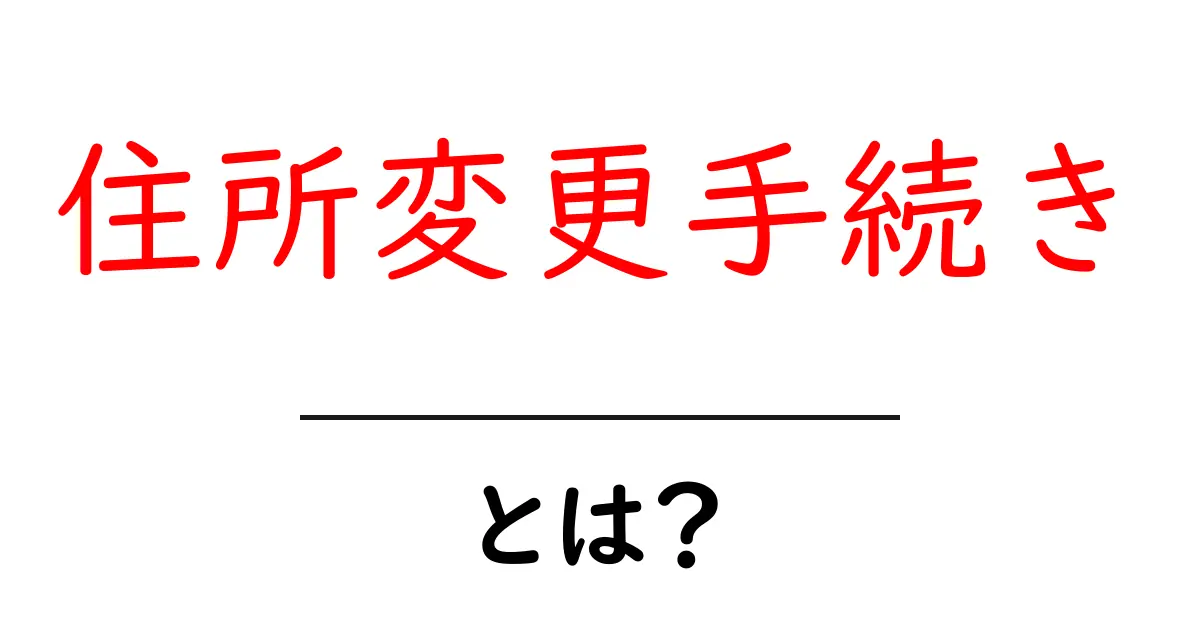 住所変更手続きとは?引越し後の大切な手続きを詳しく解説!共起語・同意語も併せて解説!