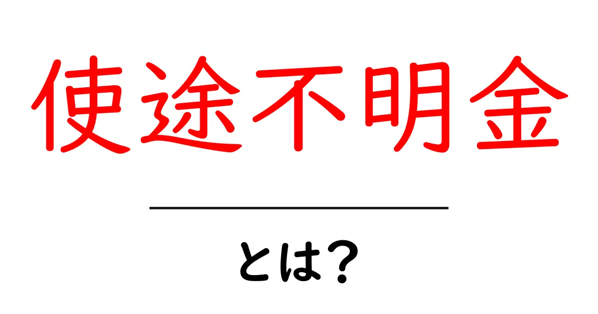 使途不明金とは?お金の使い道が不明な事例を解説!共起語・同意語も併せて解説!