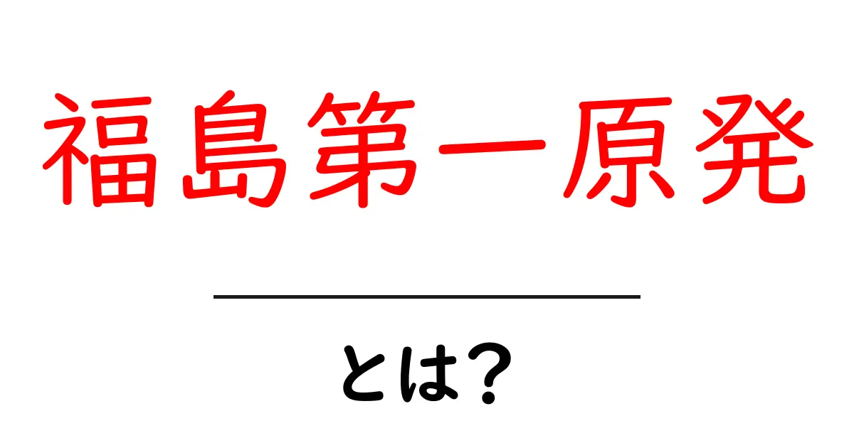 福島第一原発とは?その歴史と影響をわかりやすく解説共起語・同意語も併せて解説!